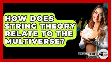 How Does String Theory Relate To The Multiverse? - Physics Frontier