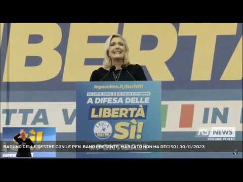 RADUNO DELLE DESTRE CON LE PEN. BANO PRESENTE, MARCATO NON HA DECISO | 30/11/2023