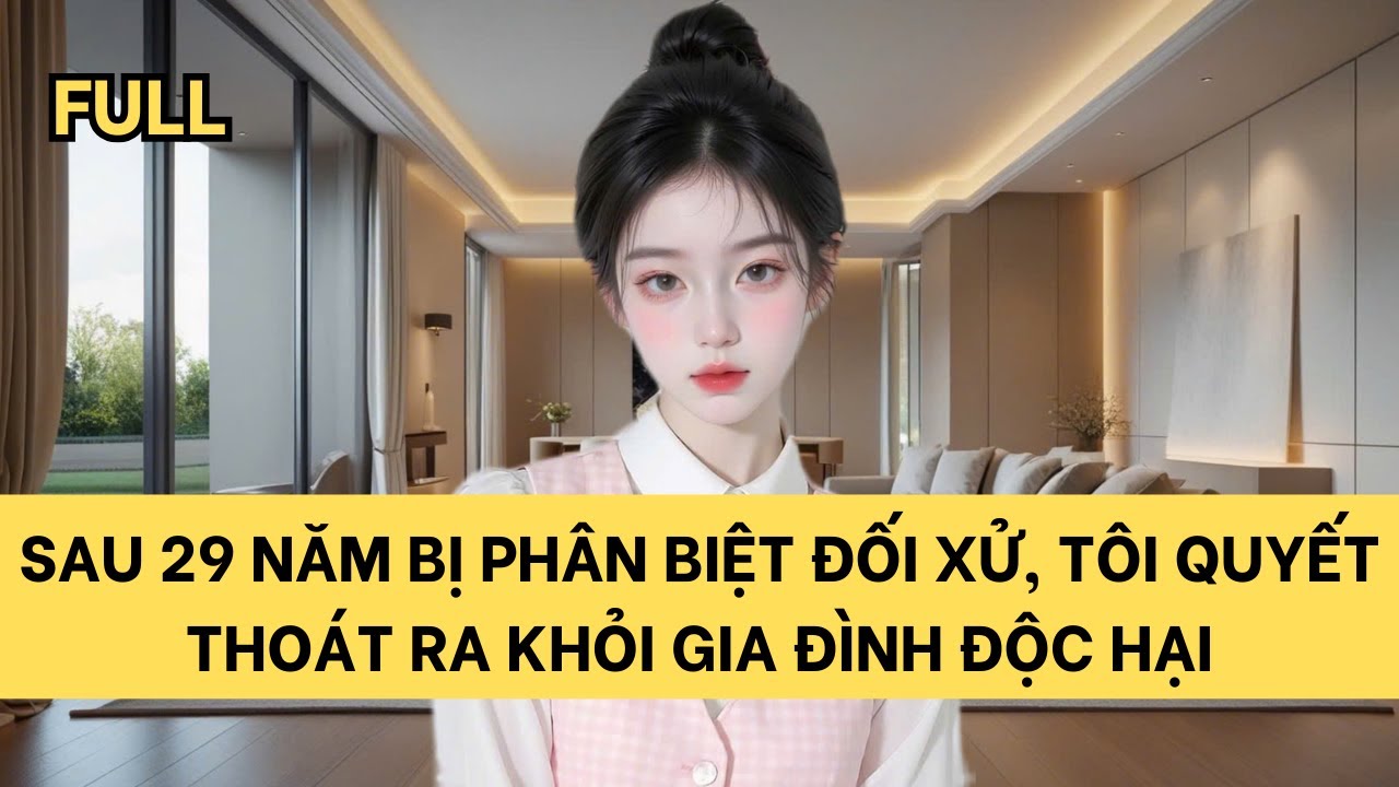 [FULL] SAU 29 NĂM BỊ PHÂN BIỆT ĐỐI XỬ, TÔI QUYẾT THOÁT RA KHỎI GIA ĐÌNH ĐỘC HẠI