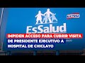 🔴🔵EsSalud impidió acceso para cubrir visita de presidente ejecutivo a hospital de Chiclayo