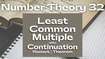 Number Theory 32 - Least Common Multiple - Remark and Relationship Between the Ideas of GCD and LCM