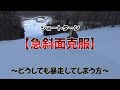 【急斜面克服】~どうしても暴走してしまう方へ~