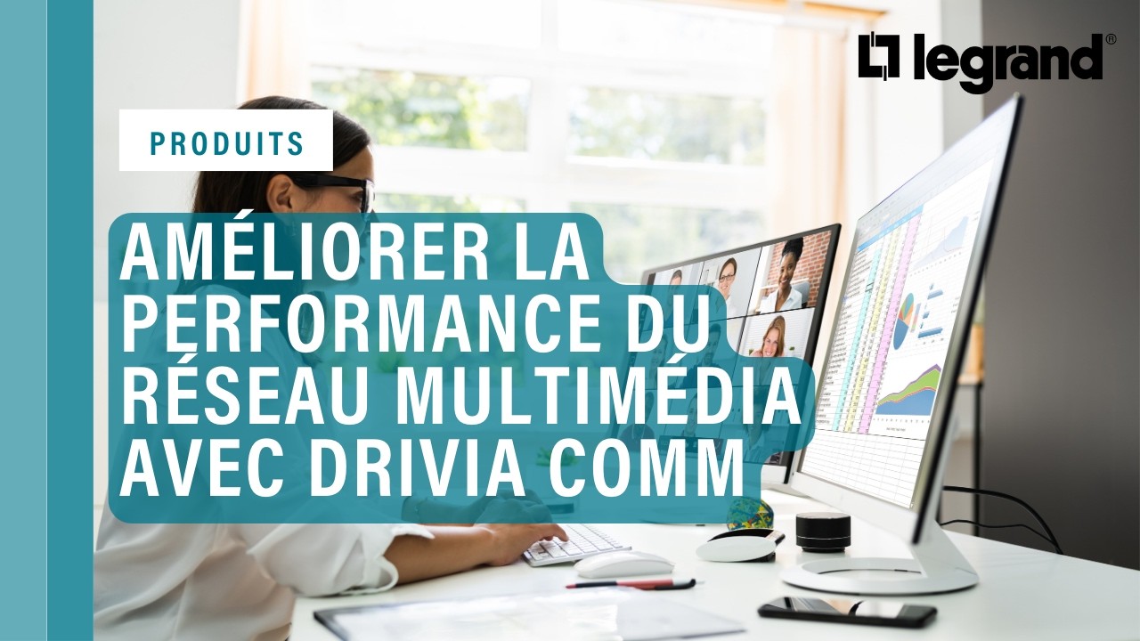 Drivia COMM, la performance des réseaux multimédias avec Legrand