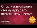 Истории любви | История о том, как я изменила своему мужу с его племянником. Часть 2