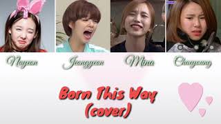 TWICE (트와이스) Nayeon, Jeongyeon, Mina & Chaeyoung- Born This Way by Lady Gaga (cover) Lyrics