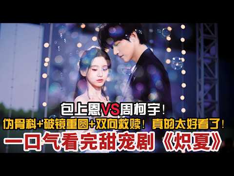 😍包上恩/周柯宇新剧！伪骨科+破镜重圆+双向救赎！真的太好看了！一口气看完甜宠剧《炽夏》全集#情感剧 #包上恩 #周柯宇#大陆爱情剧