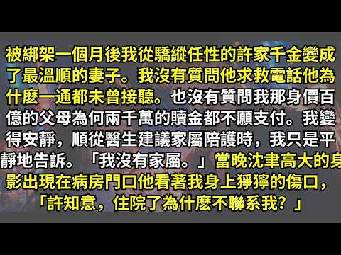被綁架一個月後我從驕縱任性的許家千金變成了最溫順的妻子。我沒有質問他求救電話他為什麽一通都未曾接聽。也沒有質問身價百億的父母為何兩千萬的贖金都不願支付。醫生建議家屬陪護時我只是平靜地。「我沒有