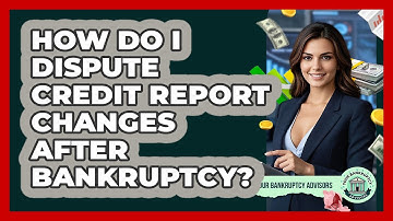 How Do I Dispute Credit Report Changes After Bankruptcy? - Your Bankruptcy Advisors