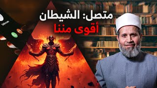 متصل: إبليس قوة لا تقهر ونحن ليس لنا قوة عليه!! نحن ضعفاء يا شيخ