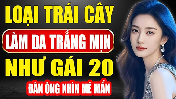 6 Loại Trái Cây Khiến Làn Da Trắng Mịn Như Gái 20 – Đàn Ông Càng Nhìn Càng Mê!