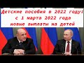 Детские пособия в 2022 году: изменения, с 1 марта 2022 года, новые выплаты на детей