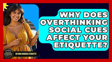 Why Does Overthinking Social Cues Affect Your Etiquette? - Beyond Borders Etiquette