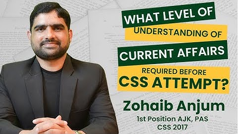 What level of understanding of Current Affairs is required for CSS | By Zohaib Anjum (PAS, CSS 2017)