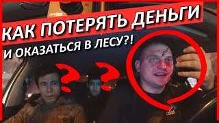 КАК ПОТЕРЯТЬ ДЕНЬГИ И ОКАЗАТЬСЯ В ЛЕСУ В ТАКСИ?!