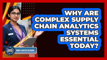 Why Are Complex Supply Chain Analytics Systems Essential Today? - Smart Logistics Network