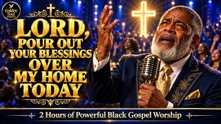 LORD, POUR OUT YOUR BLESSINGS OVER MY HOME TODAY  🙏 2 Hours of Powerful Black Gospel Worship