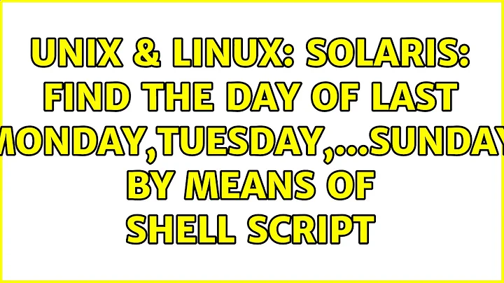 Unix & Linux: Solaris: find the day of last Monday,Tuesday,...Sunday by means of shell script