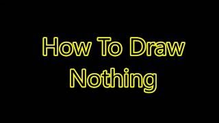 How To Draw Nothing. (100 Subscriber Special)