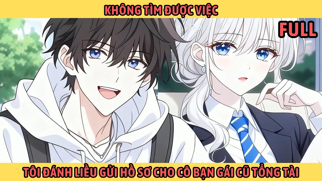 Full Không Tìm Được Việc Tôi Đánh Liều Gửi Hồ Sơ Cho Cô Bạn Gái Cũ Tổng Tài.