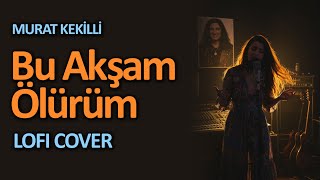 Bu Akşam Ölürüm (Murat Kekilli) - Lofi Cover