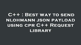 C++ : Best way to send nlohmann json payload using cpr C++ Request library