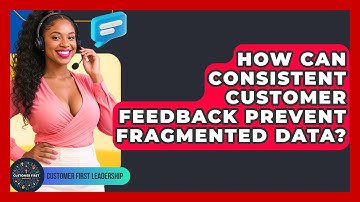 How Can Consistent Customer Feedback Prevent Fragmented Data? - Customer First Leadership