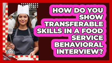 How Do You Show Transferable Skills In A Food Service Behavioral Interview? - Food Service Jobs