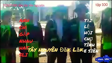 XINH ĐẸP HÁT SLI LẠNG SƠN HAY TẠI LỄ HỘI CHỢ TÌNH E SIÊN BUÔN HỒ ĐĂK LĂK,tập100,dân tộc tây nguyên