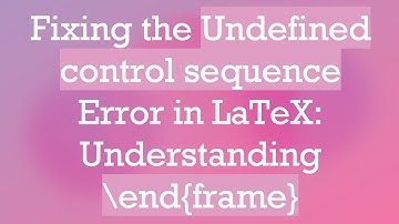 Fixing the Undefined control sequence Error in LaTeX: Understanding \end{frame}