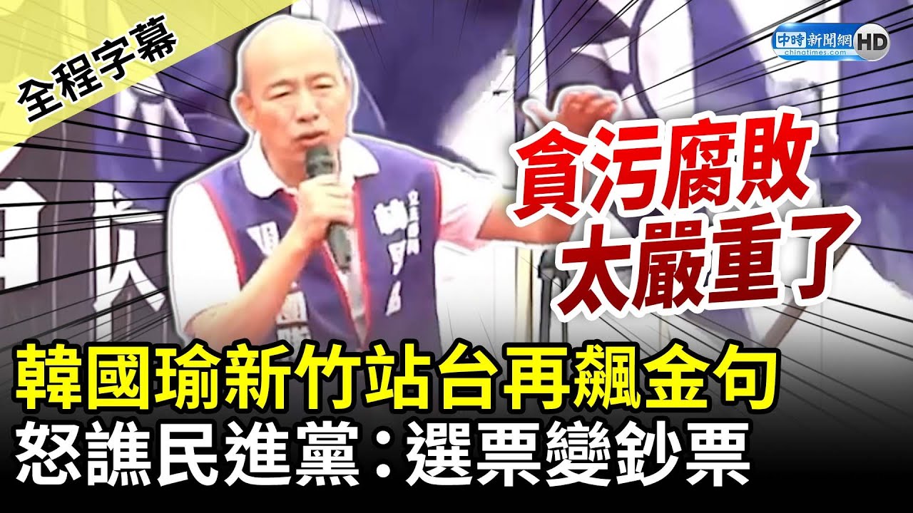 【全程字幕】韓國瑜新竹站台再飆金句！　怒譙民進黨：選票變鈔票 @ChinaTimes