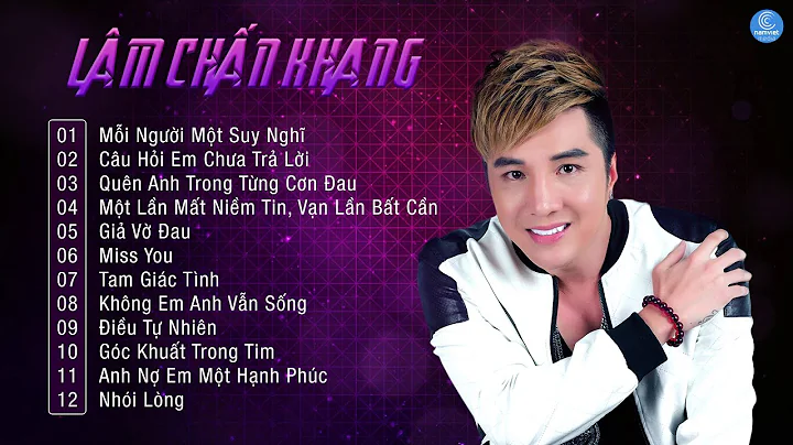 Lm Chn Khang 2018 | Tuyn Chn Nhng Ca Khc Hay Nht Ca Lm Chn Khang