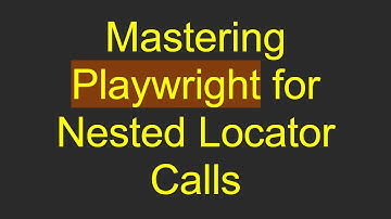 Mastering Playwright for Nested Locator Calls