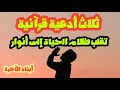 ثلاث أدعية قرآنية..تقلب الظلام والهم في حياتك إلى أنوار. 💞