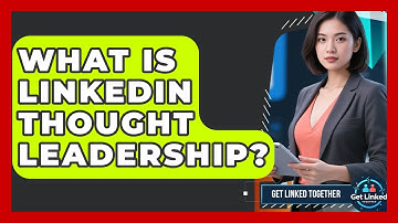 What Is LinkedIn Thought Leadership? - Get Linked Together