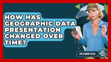 How Has Geographic Data Presentation Changed Over Time? - The Student Atlas