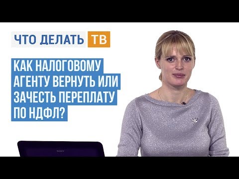 Как налоговому агенту вернуть или зачесть переплату по НДФЛ?