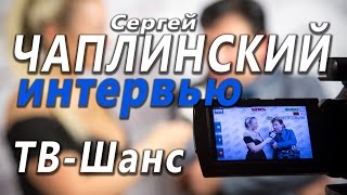 Сергей Чаплинский  Интервью  TV SHANS