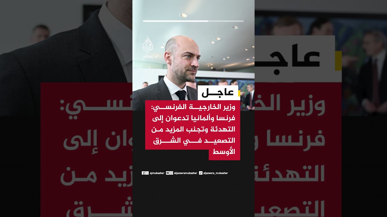 وزير الخارجية الفرنسي: فرنسا وألمانيا تدعوان إلى التهدئة وتجنب المزيد من التصعيد في الشرق الأوسط