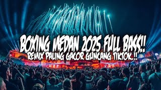 DJ BOXING MEDAN 2025 FULL BASS !! REMIX VIRAL PALING GACOR GUNCANG TIKTOK