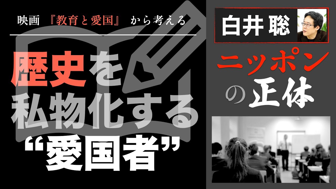 【白井聡 ニッポンの正体】～映画 「教育と愛国」 から考える～   歴史を私物化する“愛国者”