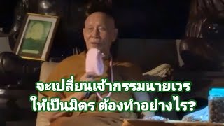 จะเปลี่ยนเจ้ากรรมนายเวร ให้เป็นมิตรต้องทำอย่างไร?