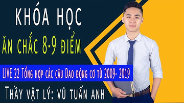 [LIVE 22] Tổng hợp các câu Dao động cơ từ 2009- 2019 - Khóa Học Ăn Chắc 8,9 điểm