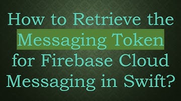 How to Retrieve the Messaging Token for Firebase Cloud Messaging in Swift?