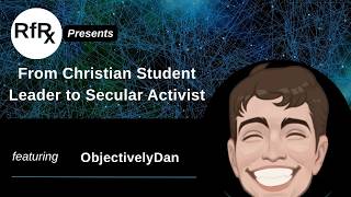 RfRx - From Christian Student Leader to Secular Activist, Featuring ObjectivelyDan