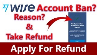 Wise Account Close? Take Refund | How To Apply For Refund in Wise If Account Got Banned