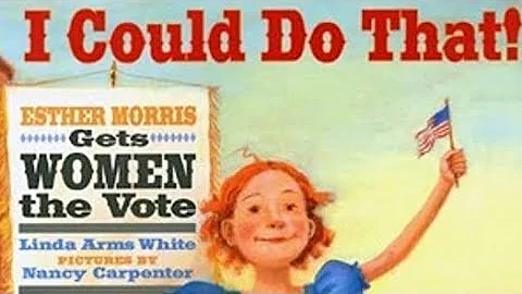 I COULD DO THAT! ESTHER MORRIS GETS WOMEN THE VOTE...