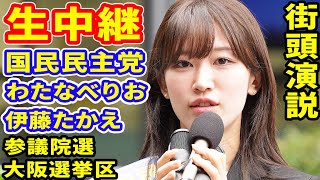 生中継 参議院選 大阪選挙区 わたなべりお 国民民主党 伊藤たかえ 街頭演説 ライブ配信