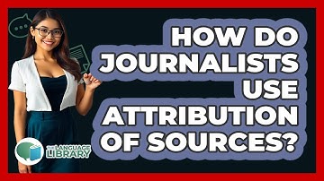 How Do Journalists Use Attribution Of Sources? - The Language Library