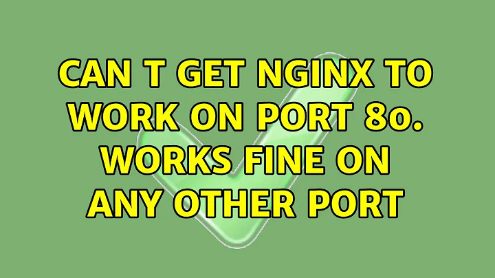 Can t get Nginx to work on port 80. Works fine on any other port (3 Solutions!!)