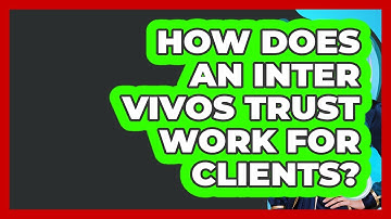How Does An Inter Vivos Trust Work For Clients? - Wealth Advisor Success Hub